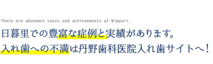 日暮里での豊富な症例と実績があります。 入れ歯への不満は丹野歯科医院入れ歯サイトへ！