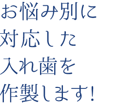 お悩み別に対応した入れ歯を作製します!