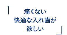 痛くない快適な入れ歯が欲しい