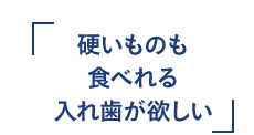 硬いものも食べれる入れ歯が欲しい