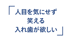 人目を気にせず笑える入れ歯が欲しい